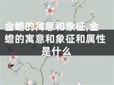 金蟾的寓意和象征,金蟾的寓意和象征和属性是什么