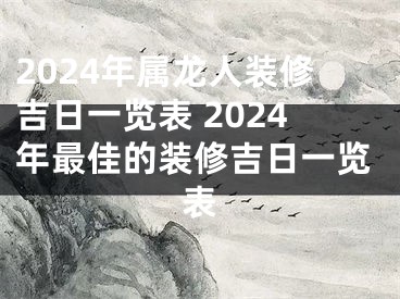 2024年属龙人装修吉日一览表 2024年最佳的装修吉日一览表