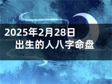 2025年2月28日出生的人八字命盘