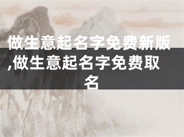 做生意起名字免费新版,做生意起名字免费取名