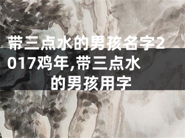 带三点水的男孩名字2017鸡年,带三点水的男孩用字