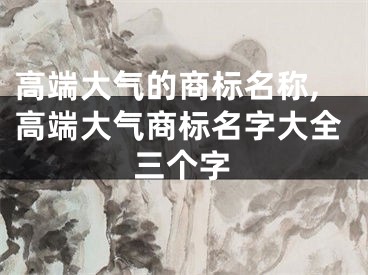 高端大气的商标名称,高端大气商标名字大全三个字