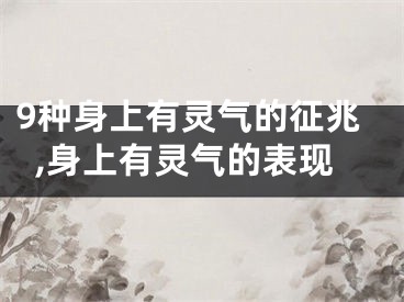 9种身上有灵气的征兆,身上有灵气的表现