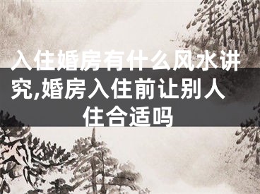 入住婚房有什么风水讲究,婚房入住前让别人住合适吗