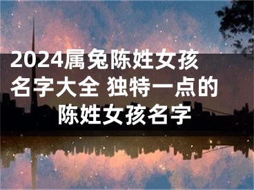 2024属兔陈姓女孩名字大全 独特一点的陈姓女孩名字