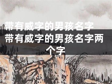 带有威字的男孩名字 带有威字的男孩名字两个字
