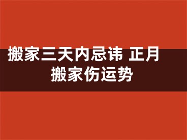 搬家三天内忌讳 正月搬家伤运势