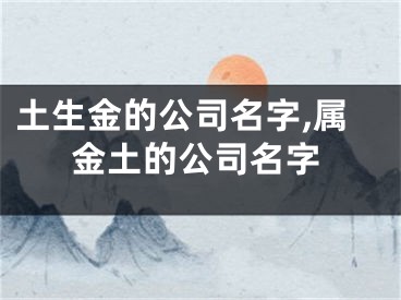 土生金的公司名字,属金土的公司名字