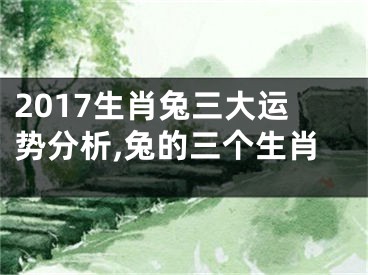2017生肖兔三大运势分析,兔的三个生肖
