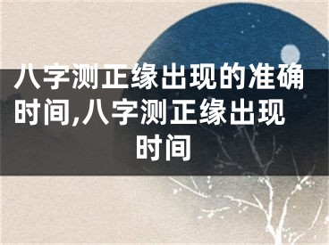 八字测正缘出现的准确时间,八字测正缘出现时间