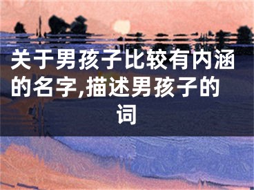 关于男孩子比较有内涵的名字,描述男孩子的词