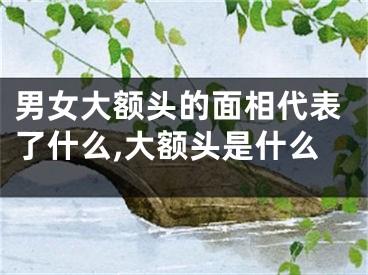 男女大额头的面相代表了什么,大额头是什么