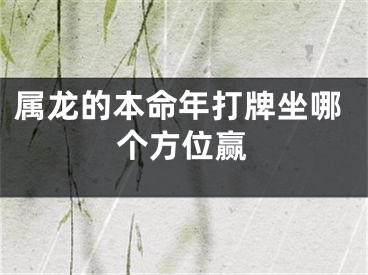 属龙的本命年打牌坐哪个方位赢
