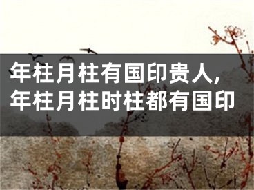 年柱月柱有国印贵人,年柱月柱时柱都有国印