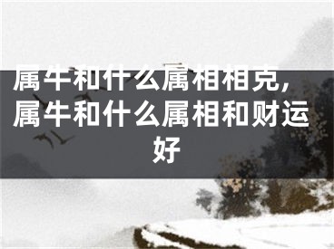 属牛和什么属相相克,属牛和什么属相和财运好