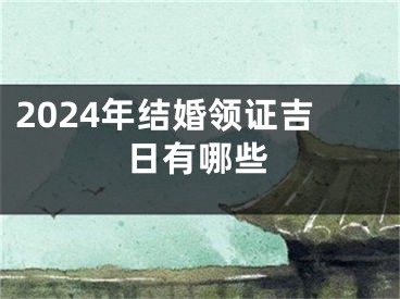 2024年结婚领证吉日有哪些