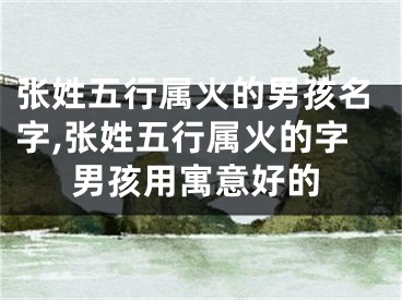 张姓五行属火的男孩名字,张姓五行属火的字男孩用寓意好的