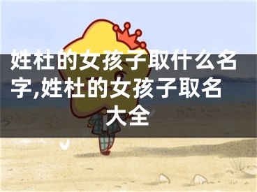 姓杜的女孩子取什么名字,姓杜的女孩子取名大全