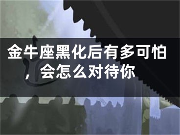 金牛座黑化后有多可怕，会怎么对待你 