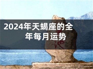 2024年天蝎座的全年每月运势