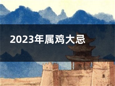 2023年属鸡大忌