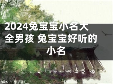 2024兔宝宝小名大全男孩 兔宝宝好听的小名
