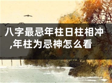 八字最忌年柱日柱相冲,年柱为忌神怎么看