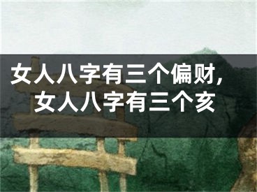 女人八字有三个偏财,女人八字有三个亥