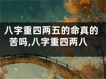 八字重四两五的命真的苦吗,八字重四两八