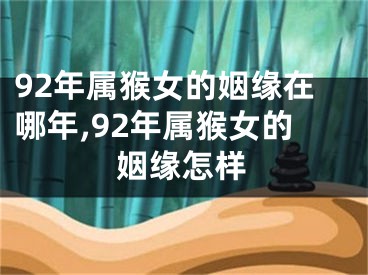 92年属猴女的姻缘在哪年,92年属猴女的姻缘怎样