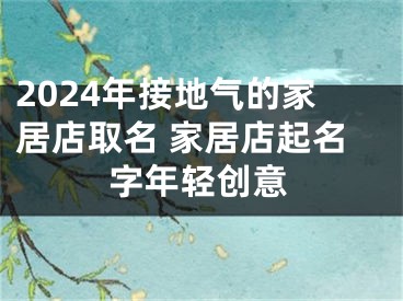 2024年接地气的家居店取名 家居店起名字年轻创意