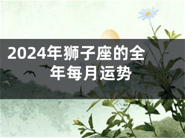 2024年狮子座的全年每月运势