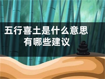 五行喜土是什么意思 有哪些建议 