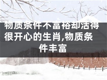 物质条件不富裕却活得很开心的生肖,物质条件丰富