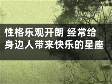 性格乐观开朗 经常给身边人带来快乐的星座