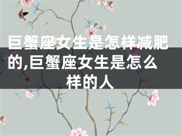 巨蟹座女生是怎样减肥的,巨蟹座女生是怎么样的人