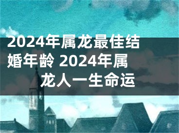 2024年属龙最佳结婚年龄 2024年属龙人一生命运