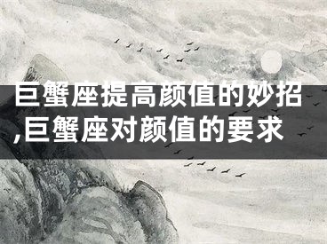 巨蟹座提高颜值的妙招,巨蟹座对颜值的要求