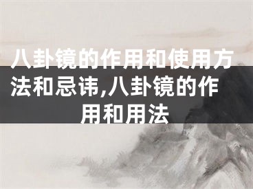 八卦镜的作用和使用方法和忌讳,八卦镜的作用和用法