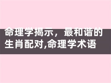 命理学揭示，最和谐的生肖配对,命理学术语