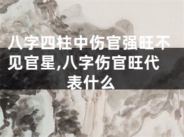 八字四柱中伤官强旺不见官星,八字伤官旺代表什么