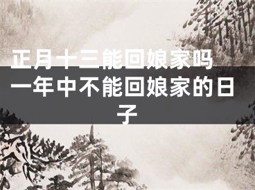 正月十三能回娘家吗 一年中不能回娘家的日子