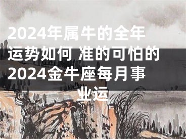 2024年属牛的全年运势如何 准的可怕的2024金牛座每月事业运
