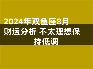 2024年双鱼座8月财运分析 不太理想保持低调