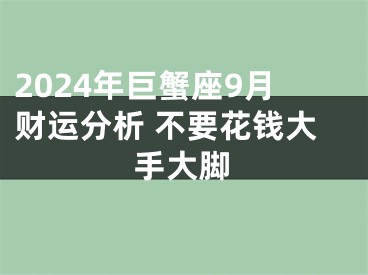 2024年巨蟹座9月财运分析 不要花钱大手大脚
