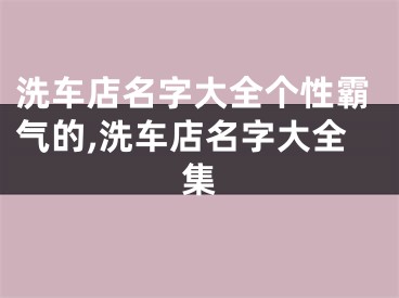 洗车店名字大全个性霸气的,洗车店名字大全集