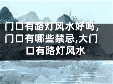 门口有路灯风水好吗，门口有哪些禁忌,大门口有路灯风水
