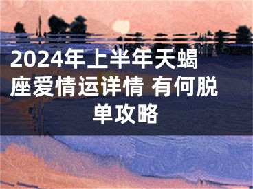 2024年上半年天蝎座爱情运详情 有何脱单攻略