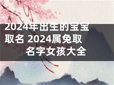 2024年出生的宝宝取名 2024属兔取名字女孩大全