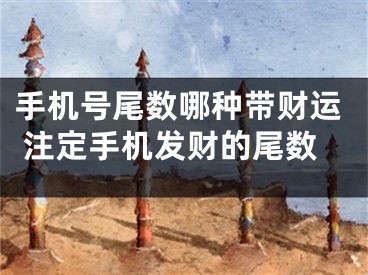 手机号尾数哪种带财运 注定手机发财的尾数